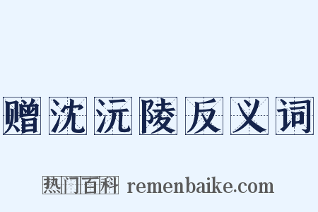赠沈沅陵反义词是什么意思的图片